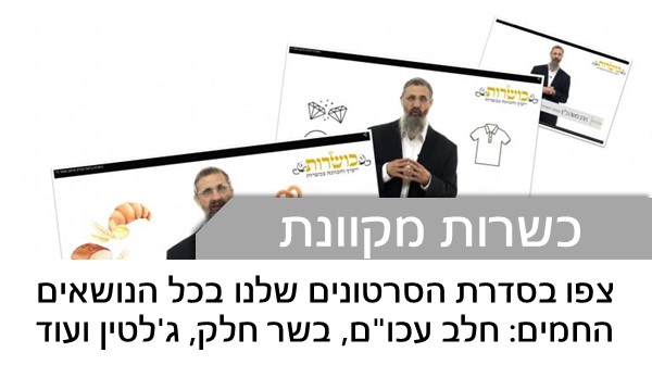 צפו בסדרת הסרטונים שלנו בכל הנושאים החמים: חלב עכו"ם, בשר חלק, ג