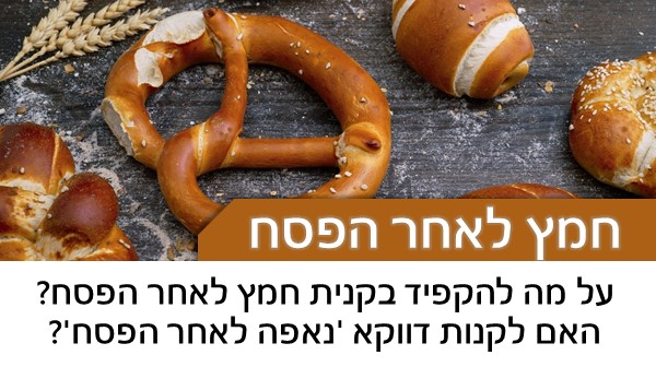 על מה להקפיד בקנית חמץ לאחר הפסח? האם לקנות דווקא 